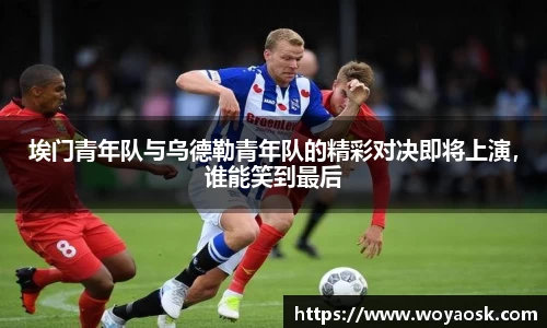 埃门青年队与乌德勒青年队的精彩对决即将上演，谁能笑到最后