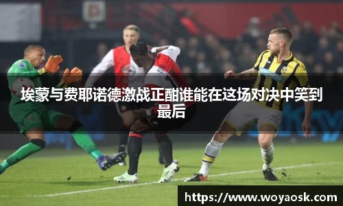 埃蒙与费耶诺德激战正酣谁能在这场对决中笑到最后