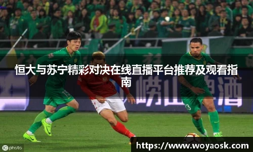 恒大与苏宁精彩对决在线直播平台推荐及观看指南
