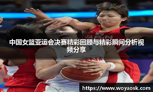 中国女篮亚运会决赛精彩回顾与精彩瞬间分析视频分享